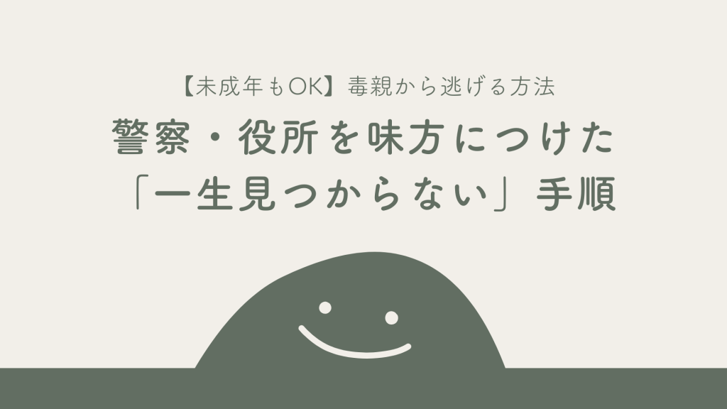 毒親から逃げる方法｜警察・役所を味方につけた「一生見つからない」ための手順