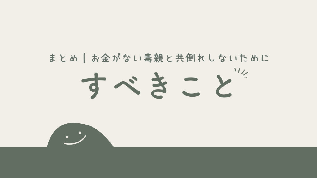 まとめ｜お金がない毒親と共倒れしないために今すぐすべきこと