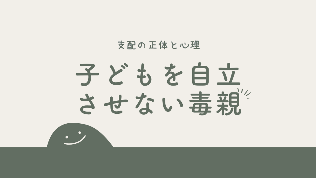 なぜ毒親は子どもを自立させないのか？支配の正体と心理