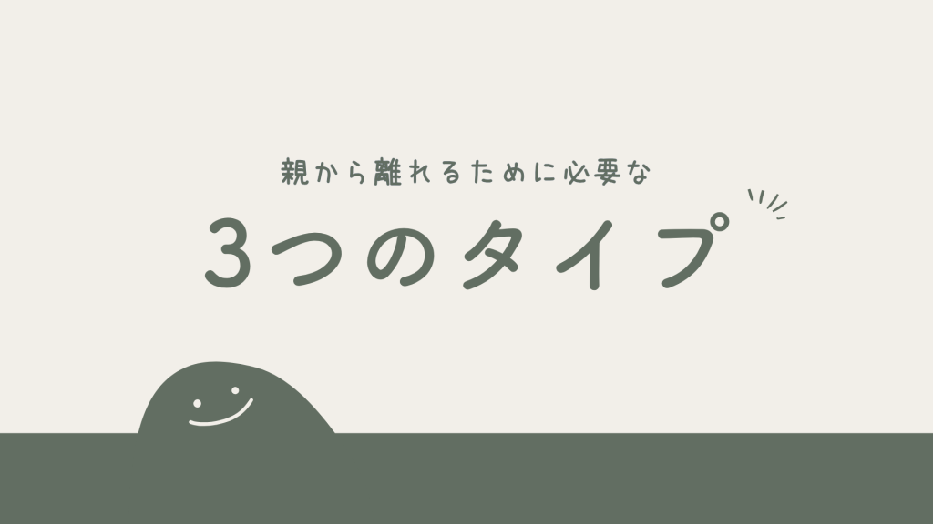 親から離れるために必要な3つのタイプ