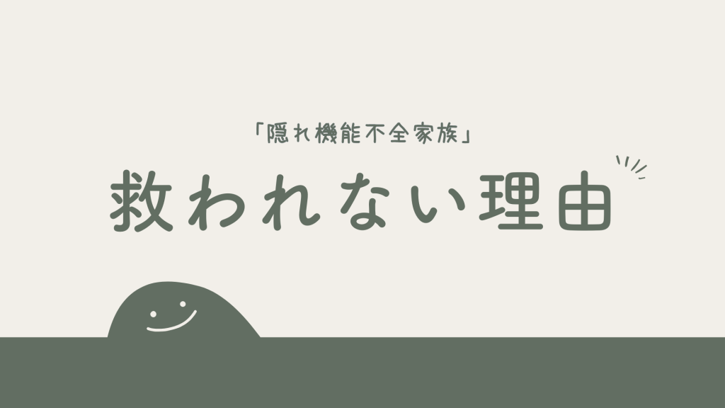 なぜ「隠れ機能不全家族」は救いが見つかりにくいのか？