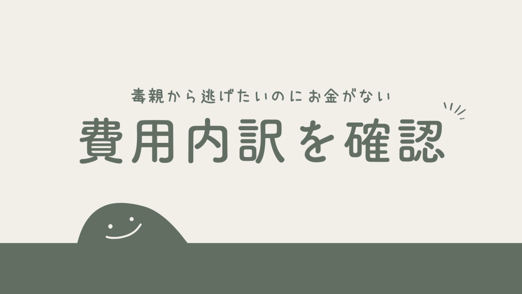 毒親から逃げたいのにお金がない｜費用の内訳を確認しよう