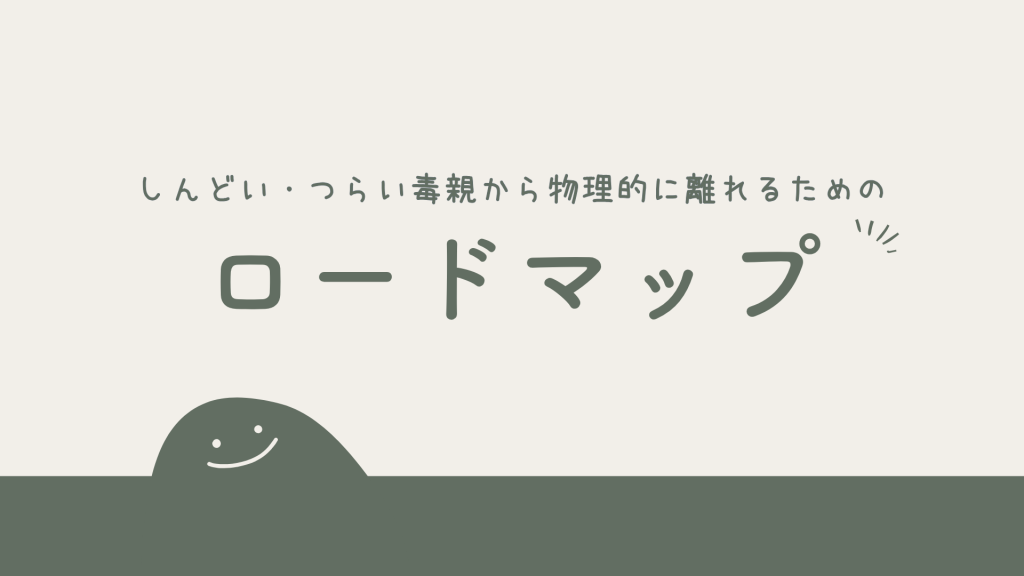 しんどい・つらい毒親から物理的に離れるための自立・脱出ロードマップ
