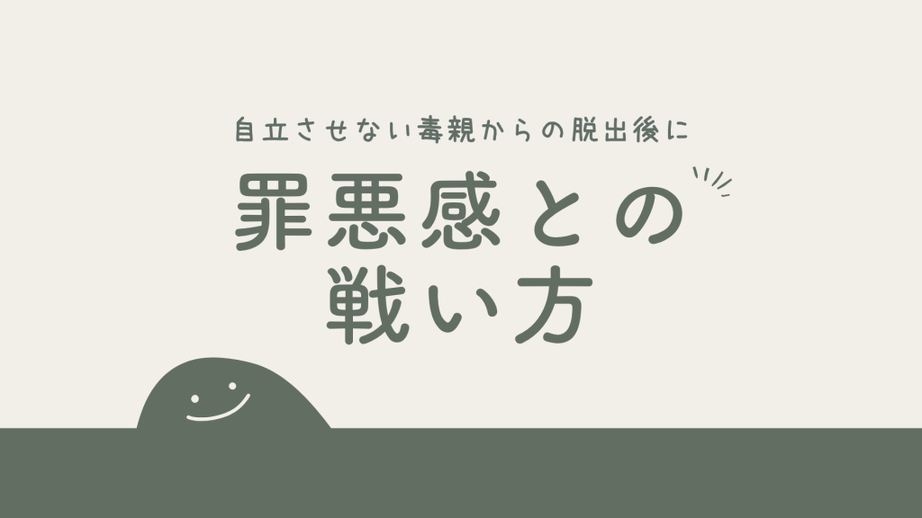 自立させない毒親からの脱出後に向き合う罪悪感との戦い方