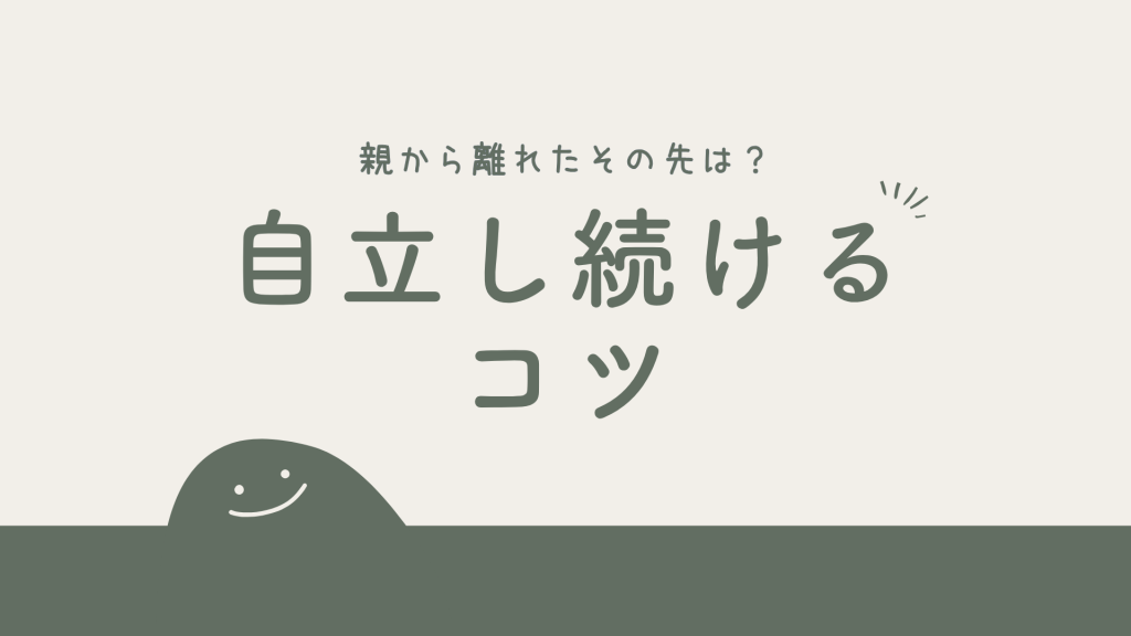 親から離れたその先は？経済的・精神的に自立し続けるコツ