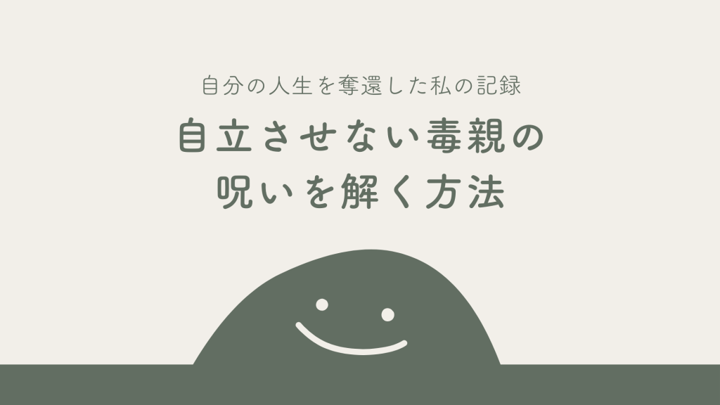 自立させない毒親の呪いを解く方法｜自分の人生を奪還した私の記録