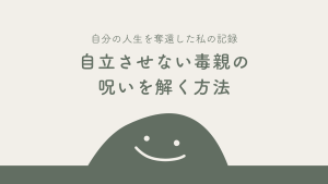 自立させない毒親の呪いを解く方法｜自分の人生を奪還した私の記録