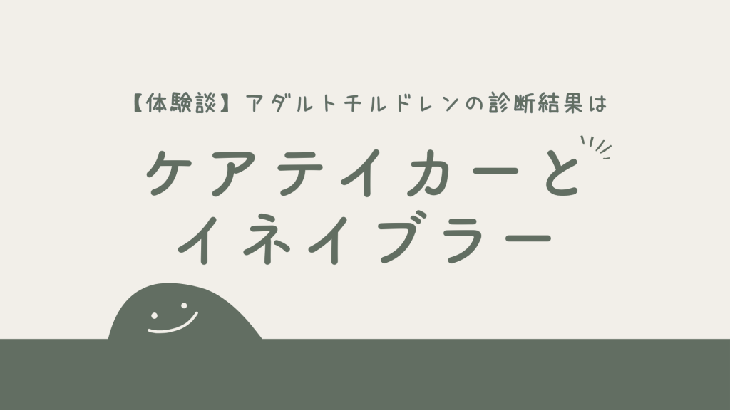 【体験談】アダルトチルドレンの診断をした私の結果は「ケアテイカー」と「イネイブラー」
