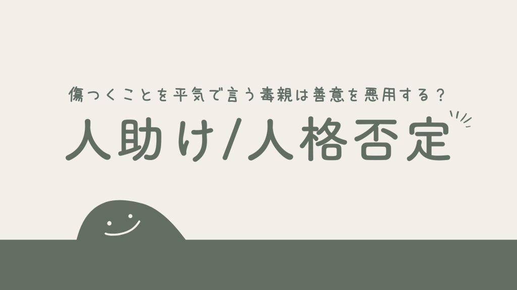 傷つくことを平気で言う毒親は善意を悪用する？人助けの罠と人格否定