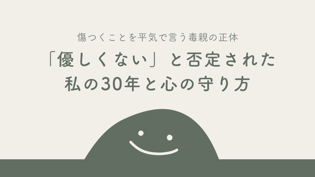 傷つくことを平気で言う毒親の正体｜「優しくない」と否定された私の30年と心の守り方